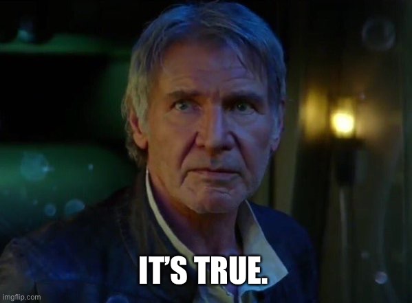 It's true, all of it!  | IT’S TRUE. | image tagged in it's true all of it | made w/ Imgflip meme maker