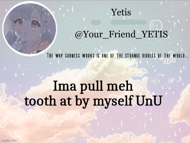 hehe | Ima pull meh tooth at by myself UnU | image tagged in cloudie yetis | made w/ Imgflip meme maker