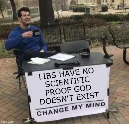 Change My Mind Cropped | LIBS HAVE NO
SCIENTIFIC
PROOF GOD
DOESN'T EXIST | image tagged in change my mind cropped,god,faith,belief,facts,liberal hypocrisy | made w/ Imgflip meme maker