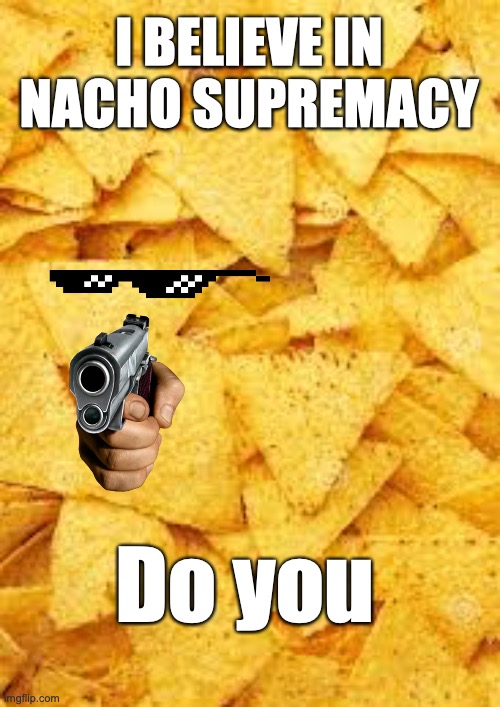 Nacho supremacy | I BELIEVE IN NACHO SUPREMACY; Do you | image tagged in nachos,i believe in supremacy | made w/ Imgflip meme maker