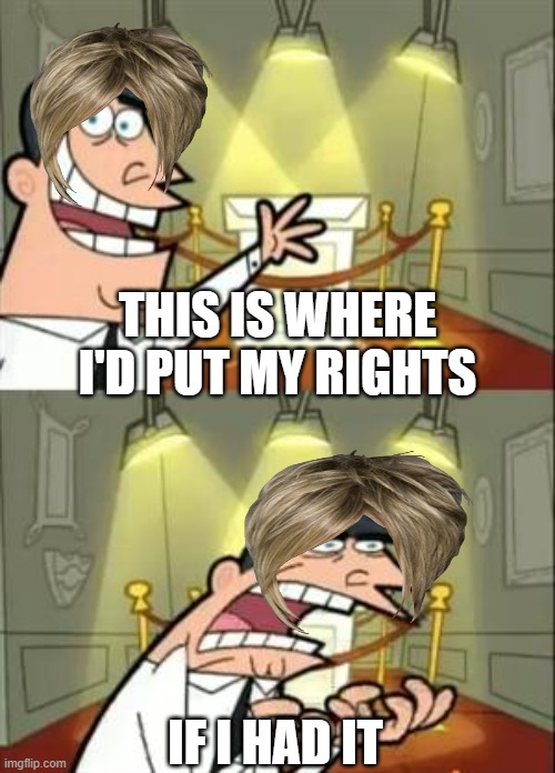 i NeEd tO sEe ThE mAnAgEr | THIS IS WHERE I'D PUT MY RIGHTS; IF I HAD IT | image tagged in memes,this is where i'd put my trophy if i had one | made w/ Imgflip meme maker
