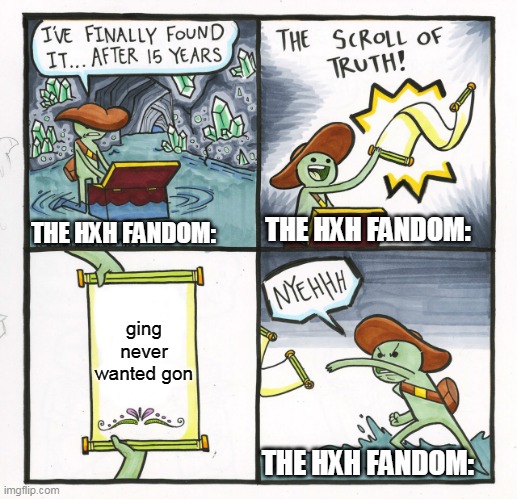 Hxh memes | THE HXH FANDOM:; THE HXH FANDOM:; ging never wanted gon; THE HXH FANDOM: | image tagged in memes,the scroll of truth | made w/ Imgflip meme maker