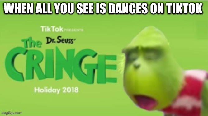 so true | WHEN ALL YOU SEE IS DANCES ON TIKTOK | image tagged in tik tok,grinch | made w/ Imgflip meme maker