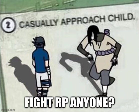 o c f i g h t | FIGHT RP ANYONE? | image tagged in naruto casually approach child | made w/ Imgflip meme maker