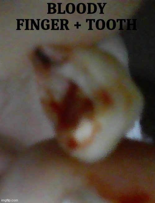 ya | BLOODY FINGER + TOOTH | made w/ Imgflip meme maker