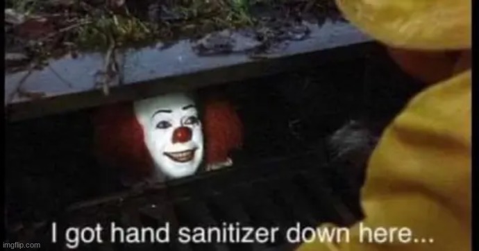 omg noooooo | image tagged in pennywise in sewer,hand sanitizer | made w/ Imgflip meme maker