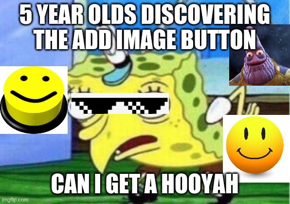 i found the image button is true doh | 5 YEAR OLDS DISCOVERING THE ADD IMAGE BUTTON; CAN I GET A HOOYAH | image tagged in memes,mocking spongebob | made w/ Imgflip meme maker