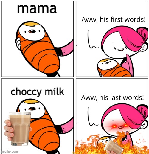 Aww, His Last Words | mama; choccy milk | image tagged in aww his last words | made w/ Imgflip meme maker