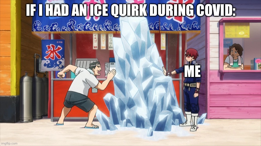 Shoto donates ice | IF I HAD AN ICE QUIRK DURING COVID:; ME | image tagged in shoto donates ice | made w/ Imgflip meme maker