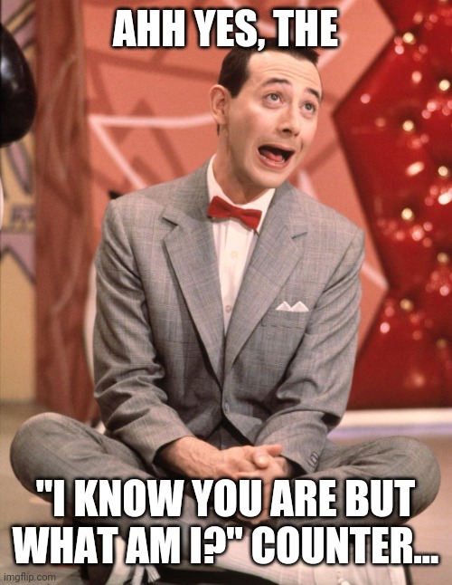 Pee Wee Herman | AHH YES, THE "I KNOW YOU ARE BUT WHAT AM I?" COUNTER... | image tagged in pee wee herman | made w/ Imgflip meme maker