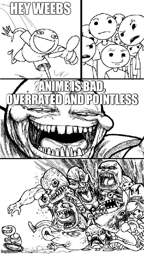 Lets see how many people I can troll | HEY WEEBS; ANIME IS BAD, OVERRATED AND POINTLESS | image tagged in memes,hey internet,don't worry,just bored,don't take serious | made w/ Imgflip meme maker
