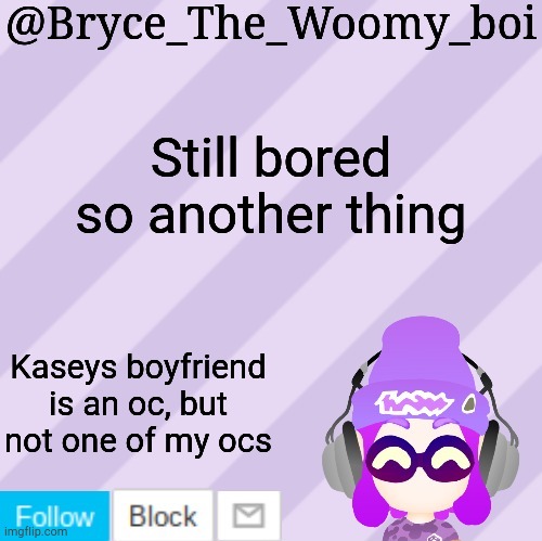 Bryce_The_Woomy_bois new NEW announcement template | Still bored so another thing; Kaseys boyfriend is an oc, but not one of my ocs | image tagged in bryce_the_woomy_bois new new announcement template | made w/ Imgflip meme maker