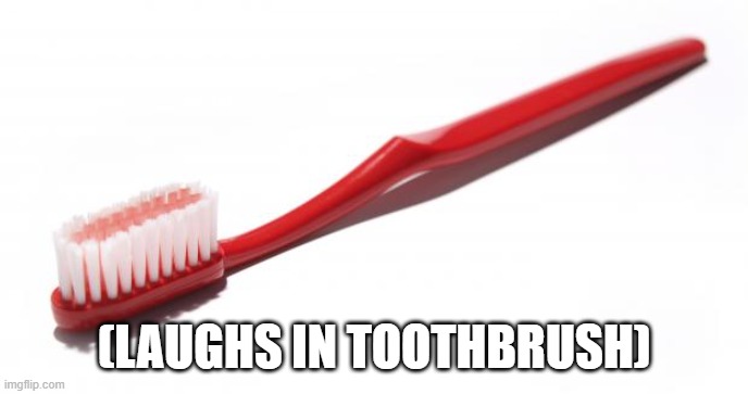 Toothbrush meme | (LAUGHS IN TOOTHBRUSH) | image tagged in toothbrush meme | made w/ Imgflip meme maker