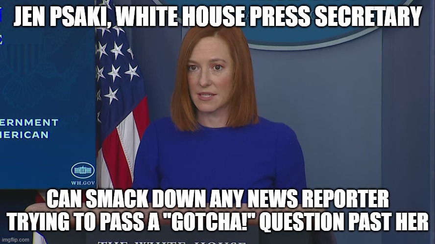 A force to be reckoned with | JEN PSAKI, WHITE HOUSE PRESS SECRETARY; CAN SMACK DOWN ANY NEWS REPORTER TRYING TO PASS A "GOTCHA!" QUESTION PAST HER | image tagged in jen psaki | made w/ Imgflip meme maker