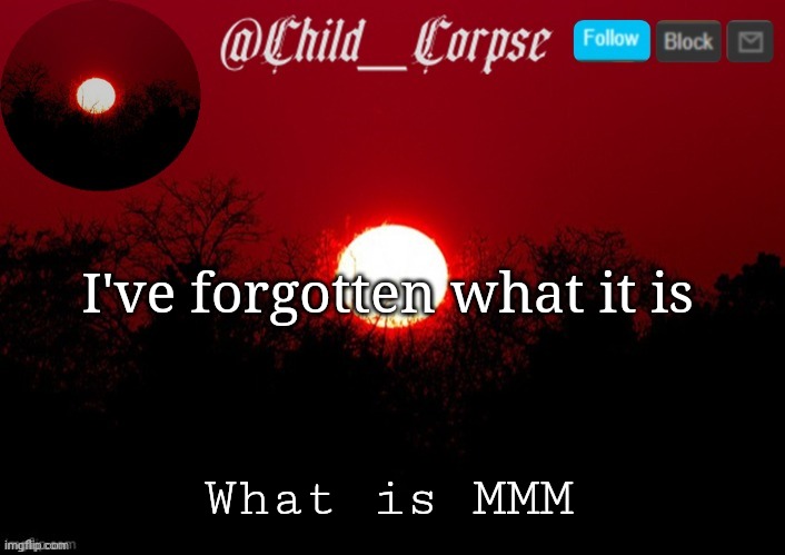 Child_Corpse announcement template | I've forgotten what it is; What is MMM | image tagged in child_corpse announcement template | made w/ Imgflip meme maker