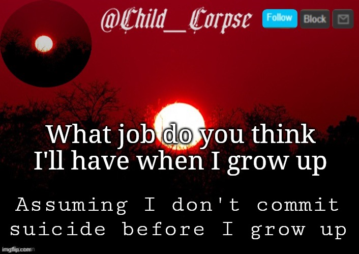 Child_Corpse announcement template | What job do you think I'll have when I grow up; Assuming I don't commit suicide before I grow up | image tagged in child_corpse announcement template | made w/ Imgflip meme maker