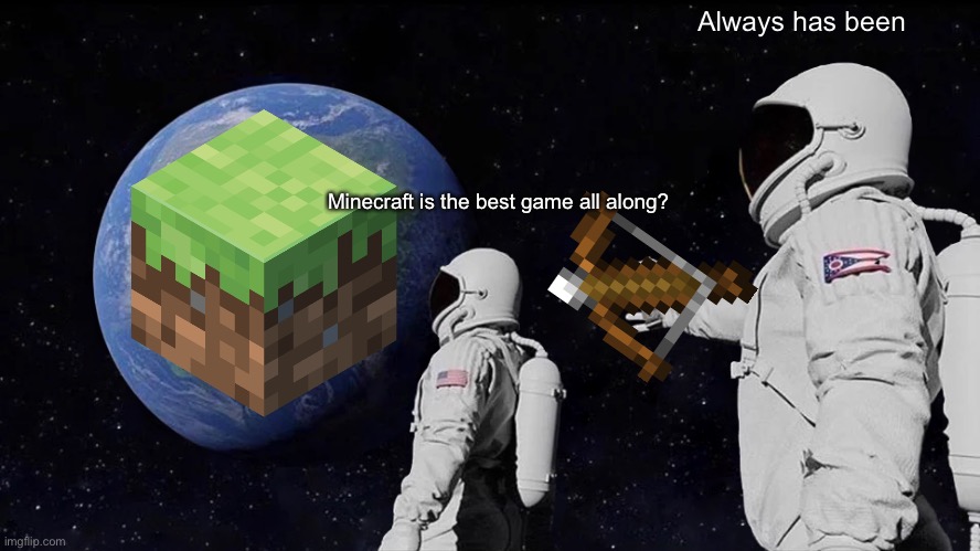 Tru | Always has been; Minecraft is the best game all along? | image tagged in memes,minecraft | made w/ Imgflip meme maker