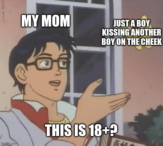 yup | MY MOM; JUST A BOY KISSING ANOTHER BOY ON THE CHEEK; THIS IS 18+? | image tagged in memes,is this a pigeon | made w/ Imgflip meme maker