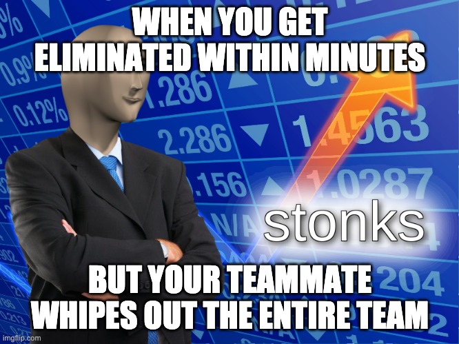 stonks | WHEN YOU GET ELIMINATED WITHIN MINUTES; BUT YOUR TEAMMATE WHIPES OUT THE ENTIRE TEAM | image tagged in stonks | made w/ Imgflip meme maker