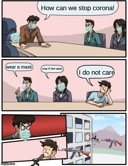 STOP CORONA PLEASE | How can we stop corona! wear a mask; stay 6 feet apart; I do not care | image tagged in memes,boardroom meeting suggestion | made w/ Imgflip meme maker