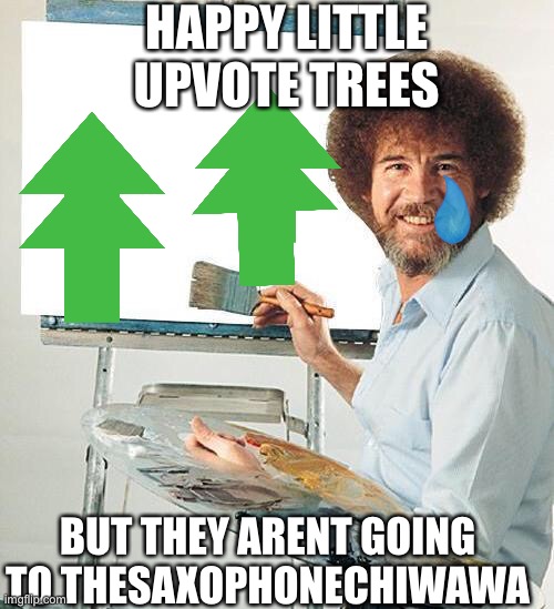 Bob Ross Troll | HAPPY LITTLE UPVOTE TREES; BUT THEY ARENT GOING TO THESAXOPHONECHIWAWA | image tagged in bob ross troll | made w/ Imgflip meme maker