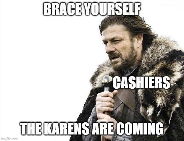 the karens are coming | BRACE YOURSELF; CASHIERS; THE KARENS ARE COMING | image tagged in memes,brace yourselves x is coming | made w/ Imgflip meme maker