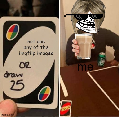 what memes these days are about | not use any of the imgfilp images; me | image tagged in memes,uno draw 25 cards | made w/ Imgflip meme maker