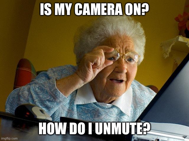 Grandma Finds The Internet Meme | IS MY CAMERA ON? HOW DO I UNMUTE? | image tagged in memes,grandma finds the internet | made w/ Imgflip meme maker