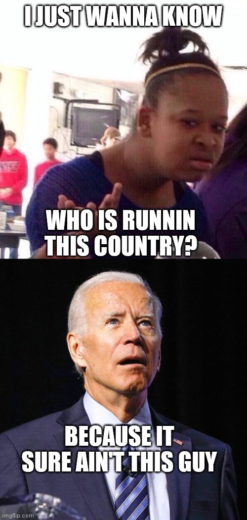 I JUST WANNA KNOW; WHO IS RUNNIN THIS COUNTRY? BECAUSE IT SURE AIN'T THIS GUY | image tagged in memes,black girl wat,joe biden | made w/ Imgflip meme maker