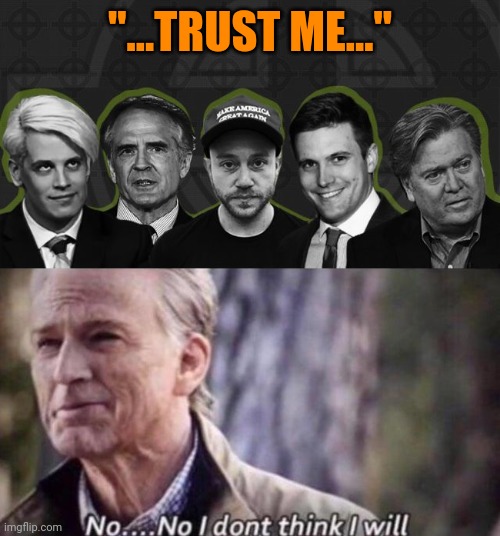 "...TRUST ME..." | image tagged in alt right,no i don't think i will | made w/ Imgflip meme maker