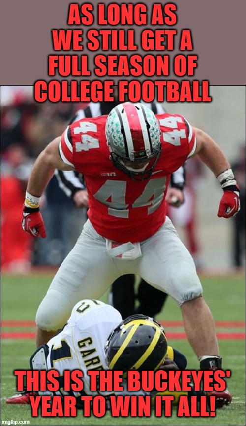 Ohio State | AS LONG AS WE STILL GET A FULL SEASON OF COLLEGE FOOTBALL THIS IS THE BUCKEYES' YEAR TO WIN IT ALL! | image tagged in ohio state | made w/ Imgflip meme maker