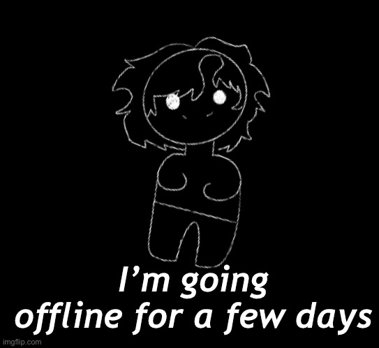 I’m going offline for a few days | made w/ Imgflip meme maker