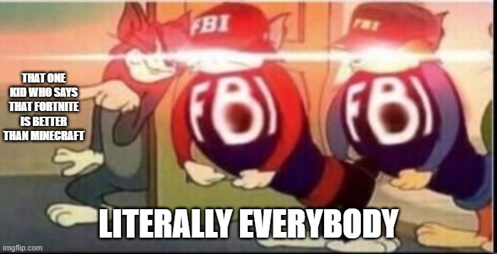 FBI OPEN UP | THAT ONE KID WHO SAYS THAT FORTNITE IS BETTER THAN MINECRAFT; LITERALLY EVERYBODY | image tagged in tom sends fbi | made w/ Imgflip meme maker