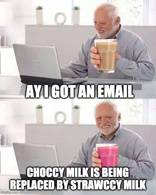 Hide the Pain Harold | AY I GOT AN EMAIL; CHOCCY MILK IS BEING REPLACED BY STRAWCCY MILK | image tagged in memes,hide the pain harold | made w/ Imgflip meme maker
