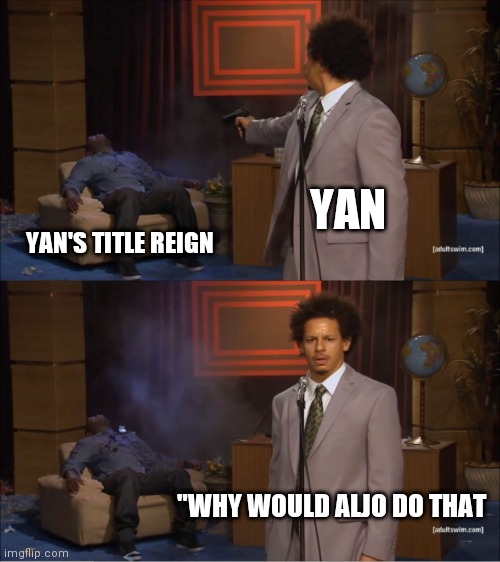 Who Killed Hannibal Meme | YAN; YAN'S TITLE REIGN; "WHY WOULD ALJO DO THAT | image tagged in memes,who killed hannibal | made w/ Imgflip meme maker