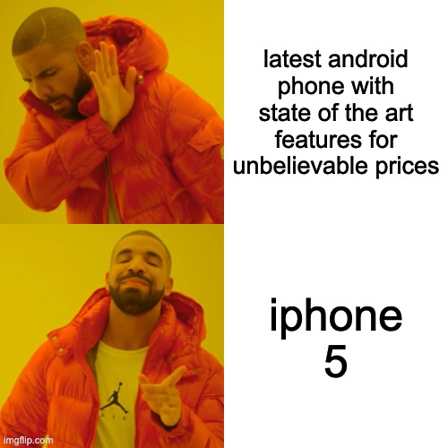 people all over the world be like | latest android phone with state of the art features for unbelievable prices; iphone 5 | image tagged in memes,drake hotline bling | made w/ Imgflip meme maker