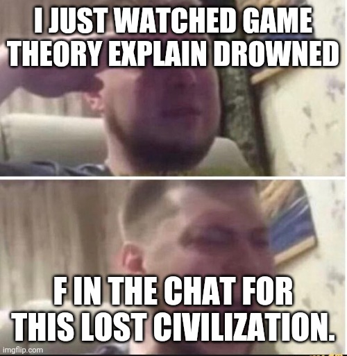 Poor guys. | I JUST WATCHED GAME THEORY EXPLAIN DROWNED; F IN THE CHAT FOR THIS LOST CIVILIZATION. | image tagged in crying salute | made w/ Imgflip meme maker
