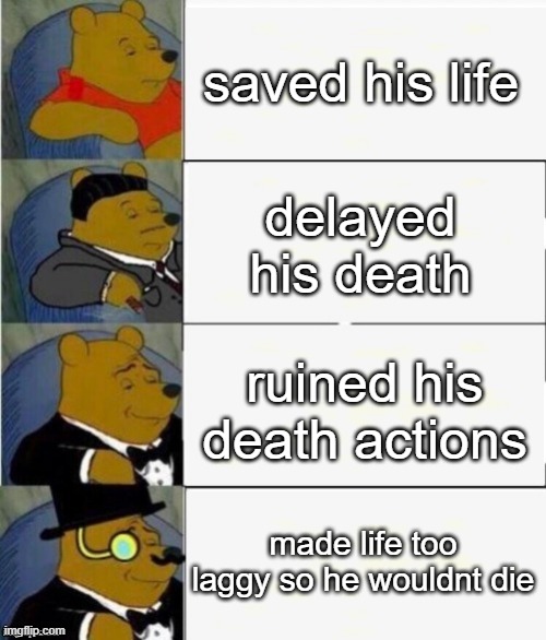 i made his reload longer to dying | saved his life; delayed his death; ruined his death actions; made life too laggy so he wouldnt die | image tagged in tuxedo winnie the pooh 4 panel | made w/ Imgflip meme maker