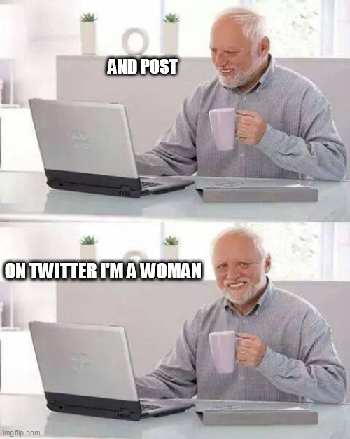 Hide the Pain Harold | AND POST; ON TWITTER I'M A WOMAN | image tagged in memes,hide the pain harold | made w/ Imgflip meme maker