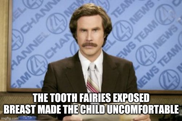 Ron Burgundy |  THE TOOTH FAIRIES EXPOSED BREAST MADE THE CHILD UNCOMFORTABLE | image tagged in memes,ron burgundy | made w/ Imgflip meme maker