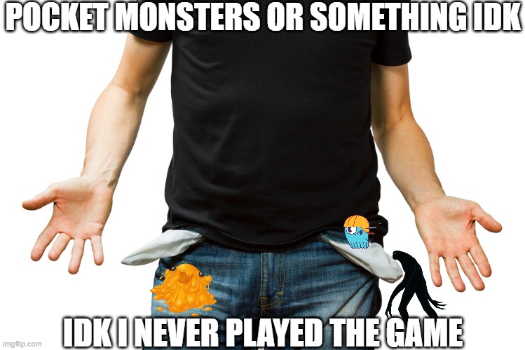 Empty Pockets | POCKET MONSTERS OR SOMETHING IDK; IDK I NEVER PLAYED THE GAME | image tagged in empty pockets,pocket monsters,pokemon | made w/ Imgflip meme maker