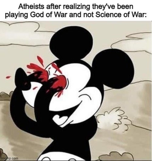 The Science of War | Atheists after realizing they've been playing God of War and not Science of War: | image tagged in memes,mickey mouse,funny,stop reading the tags,god of war,atheists | made w/ Imgflip meme maker