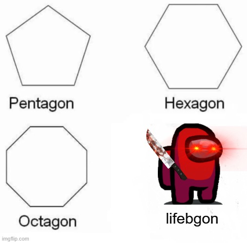 Pentagon Hexagon Octagon Meme | lifebgon | image tagged in memes,pentagon hexagon octagon | made w/ Imgflip meme maker