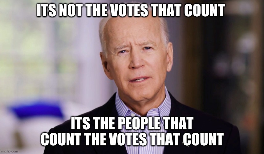 Joe Biden 2020 | ITS NOT THE VOTES THAT COUNT; ITS THE PEOPLE THAT COUNT THE VOTES THAT COUNT | image tagged in joe biden 2020 | made w/ Imgflip meme maker
