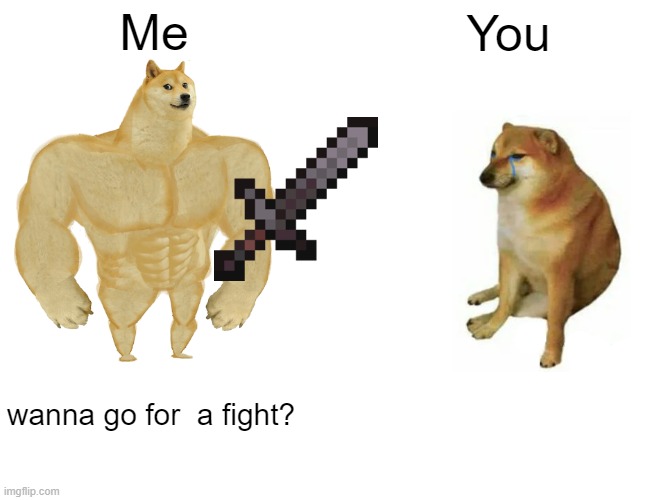 Buff Doge vs. Cheems Meme | Me You wanna go for  a fight? | image tagged in memes,buff doge vs cheems | made w/ Imgflip meme maker