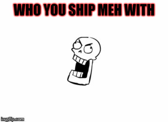 Undertale Papyrus | WHO YOU SHIP MEH WITH | image tagged in undertale papyrus | made w/ Imgflip meme maker