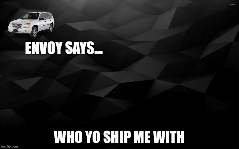 Envoy Says... | WHO YO SHIP ME WITH | image tagged in envoy says | made w/ Imgflip meme maker