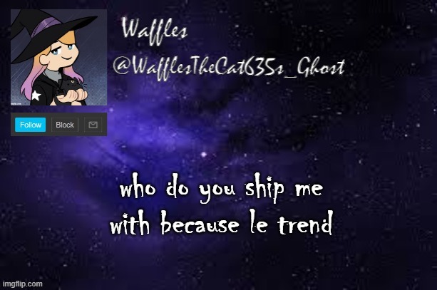 WafflesTheCat635 announcement template | who do you ship me with because le trend | image tagged in wafflesthecat635 announcement template | made w/ Imgflip meme maker