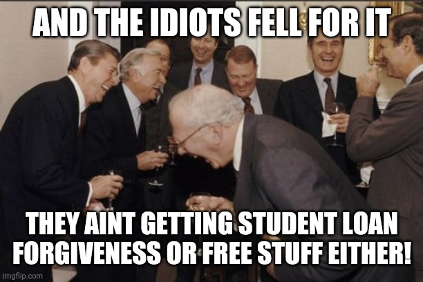 Laughing Men In Suits Meme | AND THE IDIOTS FELL FOR IT THEY AINT GETTING STUDENT LOAN FORGIVENESS OR FREE STUFF EITHER! | image tagged in memes,laughing men in suits | made w/ Imgflip meme maker