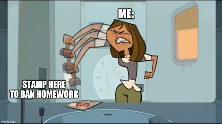 Ban homework | ME:; STAMP HERE TO BAN HOMEWORK | image tagged in total drama,homework | made w/ Imgflip meme maker